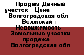 Продам Дачный участок › Цена ­ 300 000 - Волгоградская обл., Волжский г. Недвижимость » Земельные участки продажа   . Волгоградская обл.